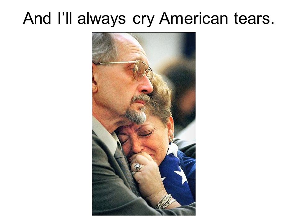 And I’ll always cry American tears.