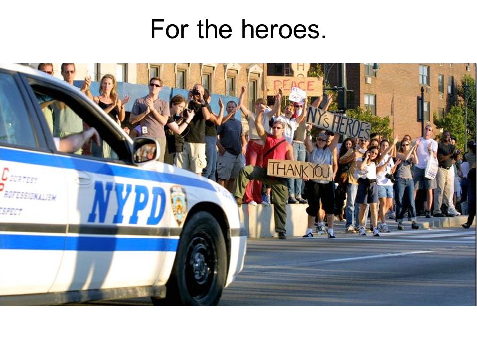 For the heroes.