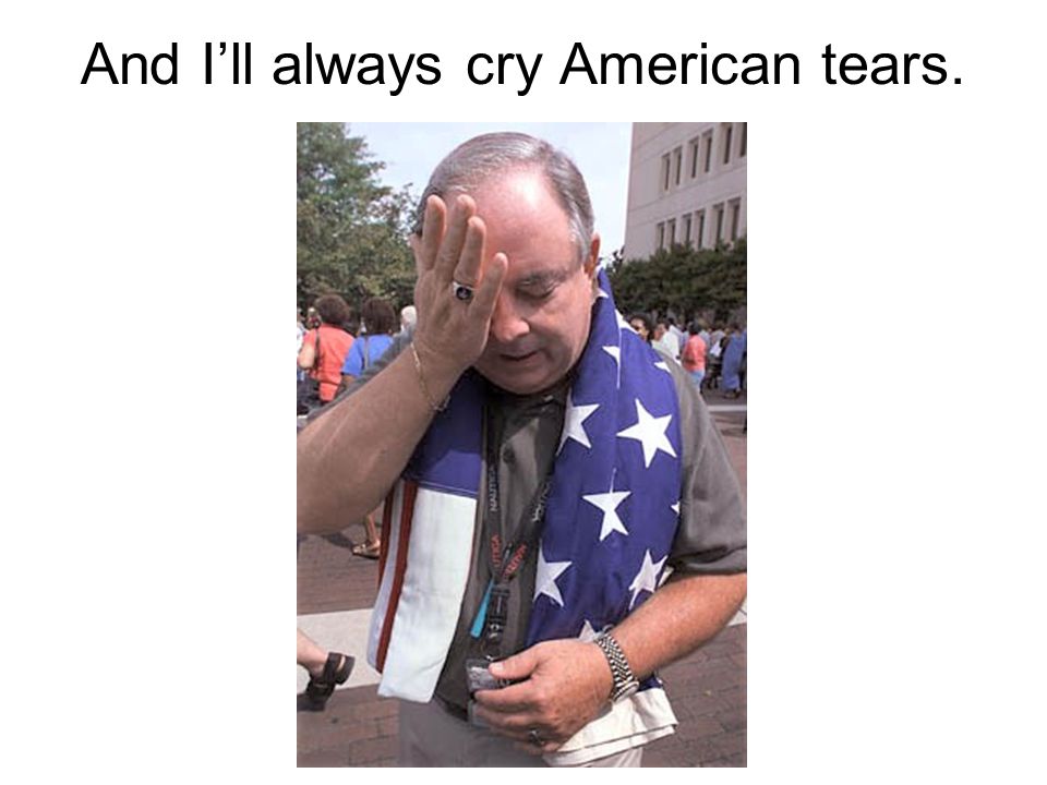 And I’ll always cry American tears.