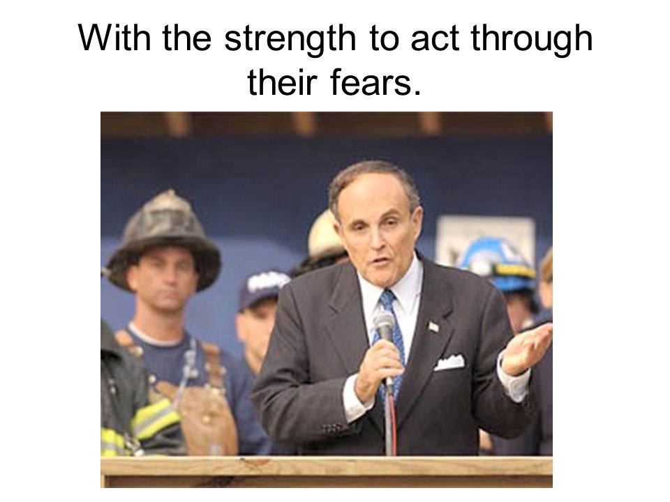With the strength to act through their fears.