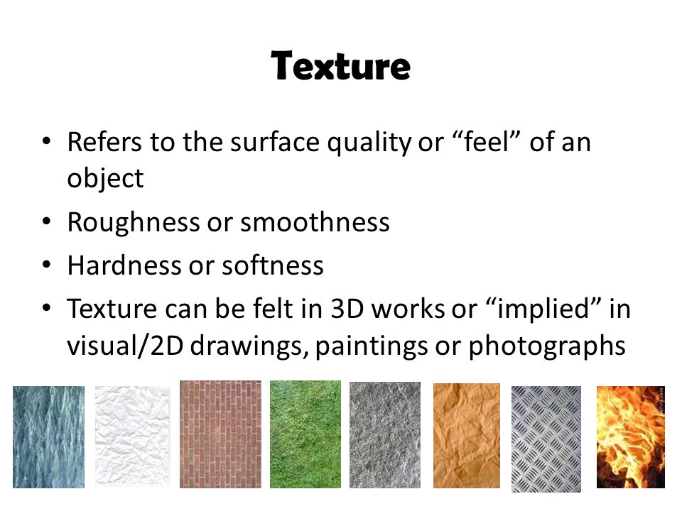 Texture Refers to the surface quality or feel of an object