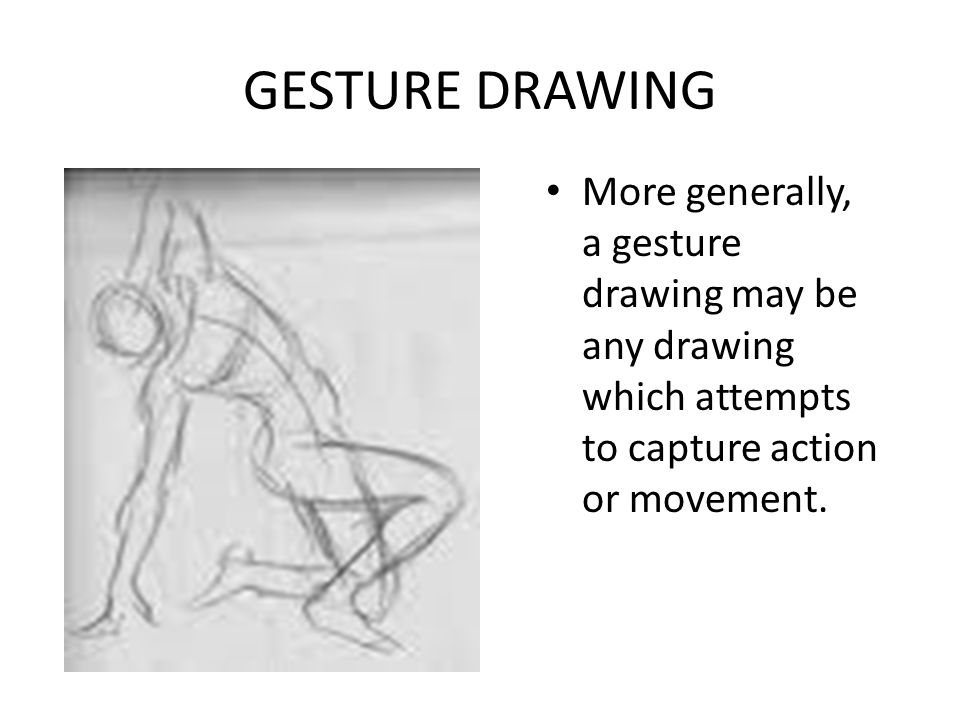 GESTURE DRAWING More generally, a gesture drawing may be any drawing which attempts to capture action or movement.