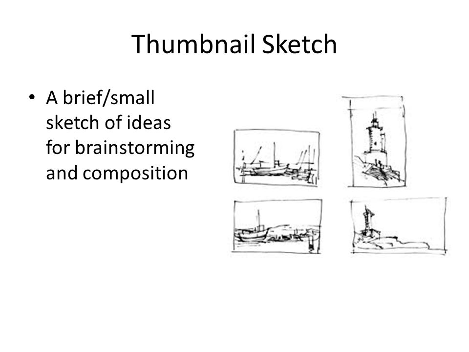 Thumbnail Sketch A brief/small sketch of ideas for brainstorming and composition