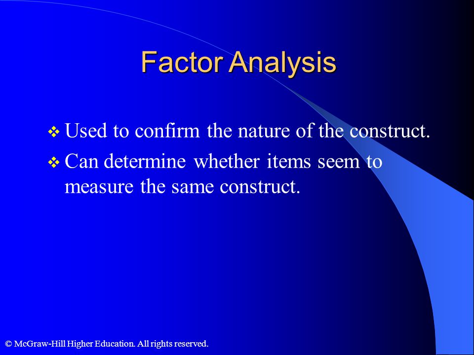 Factor Analysis Used to confirm the nature of the construct.