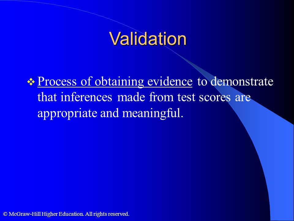 Validation Process of obtaining evidence to demonstrate that inferences made from test scores are appropriate and meaningful.