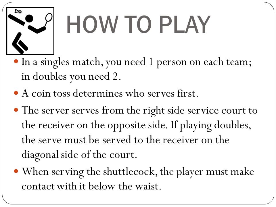 HOW TO PLAY In a singles match, you need 1 person on each team; in doubles you need 2.