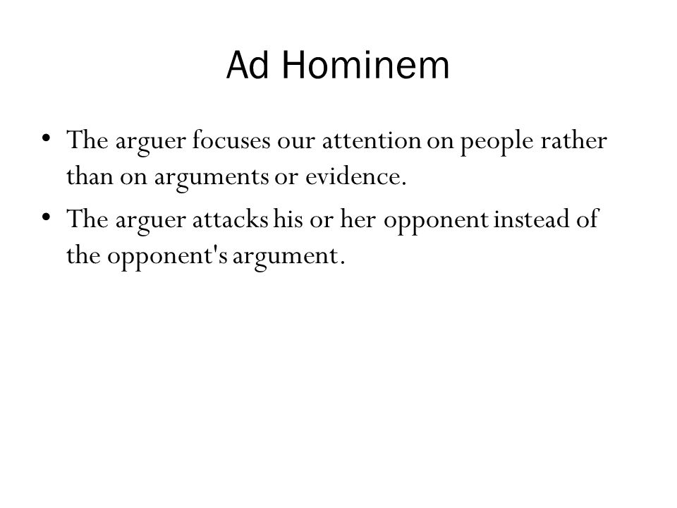 Ad Hominem The arguer focuses our attention on people rather than on arguments or evidence.