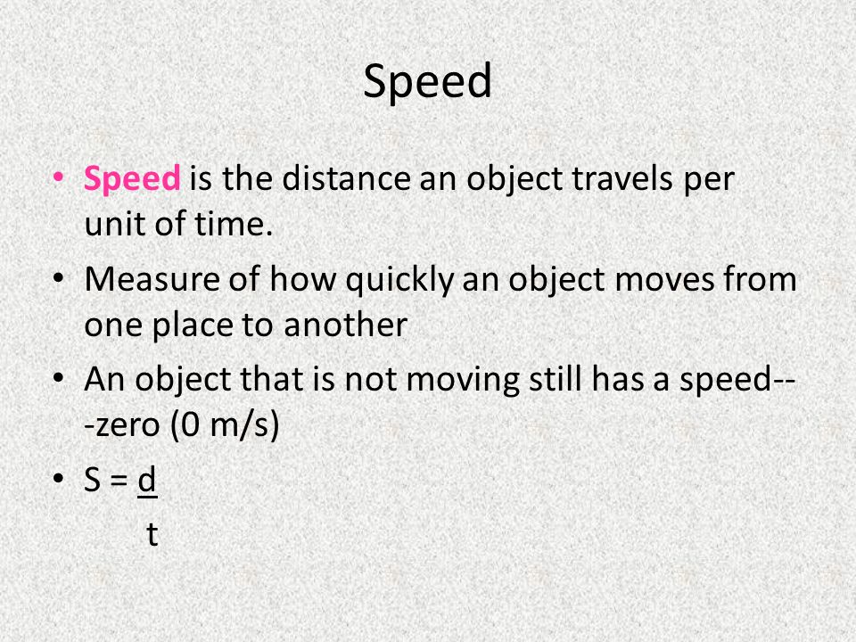 Speed Speed is the distance an object travels per unit of time.