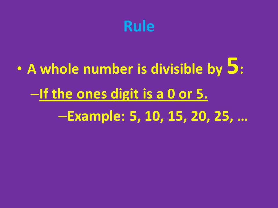 Rule A whole number is divisible by 5: If the ones digit is a 0 or 5.
