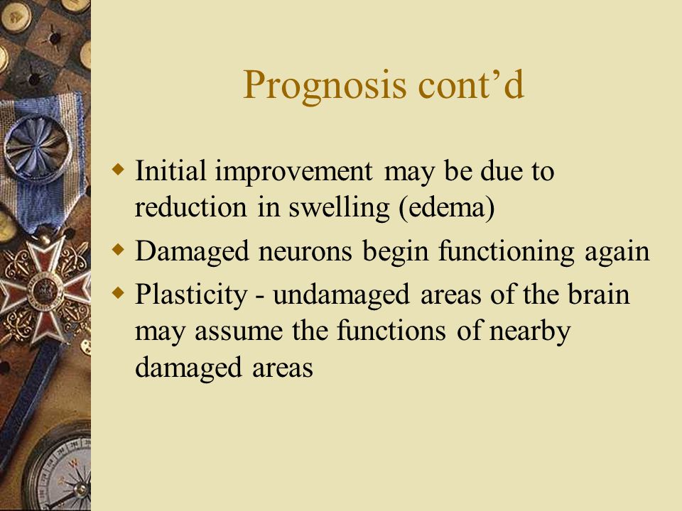 Prognosis cont’d Initial improvement may be due to reduction in swelling (edema) Damaged neurons begin functioning again.