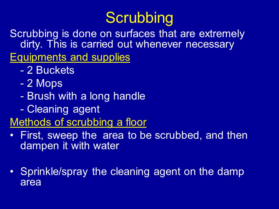Scrubbing Scrubbing is done on surfaces that are extremely dirty. This is carried out whenever necessary.