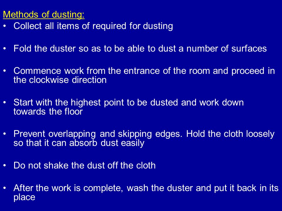 Methods of dusting: Collect all items of required for dusting. Fold the duster so as to be able to dust a number of surfaces.
