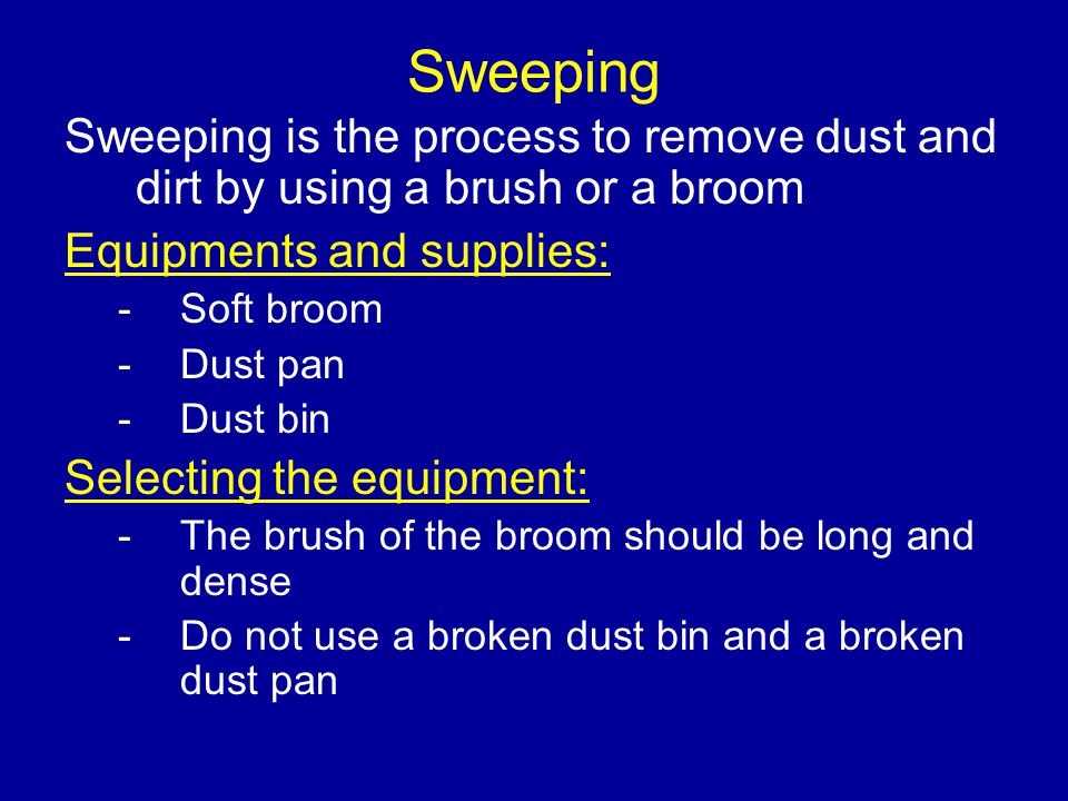 Sweeping Sweeping is the process to remove dust and dirt by using a brush or a broom. Equipments and supplies:
