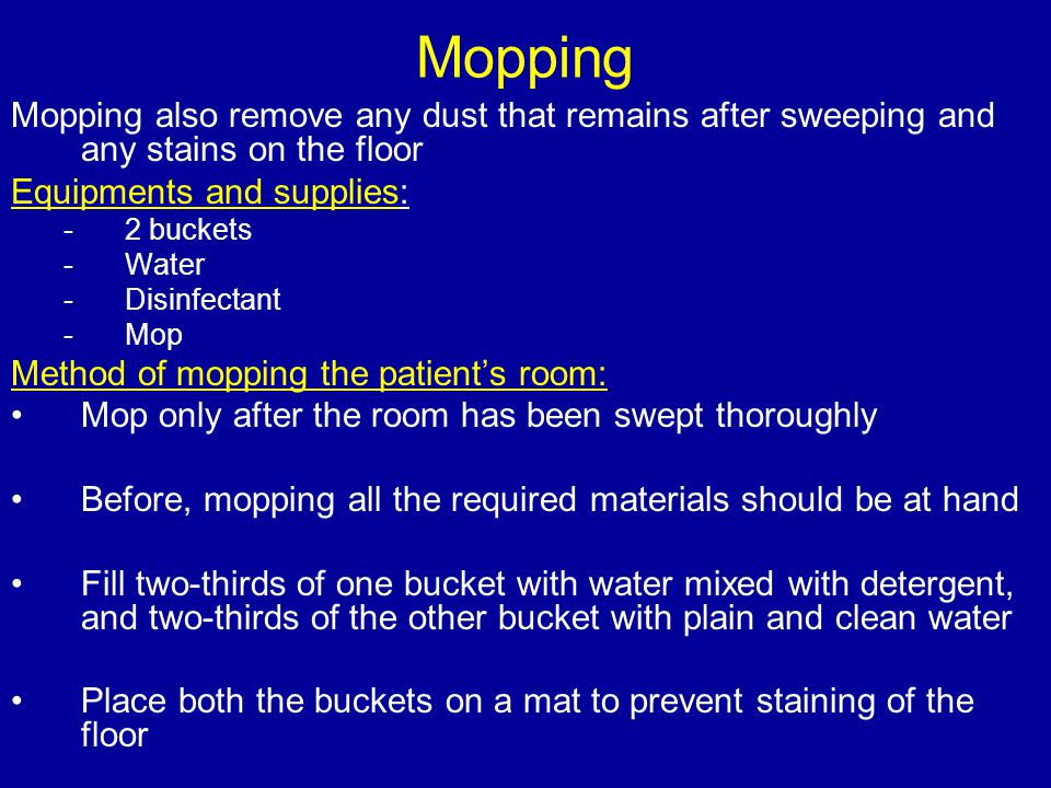 Mopping Mopping also remove any dust that remains after sweeping and any stains on the floor. Equipments and supplies: