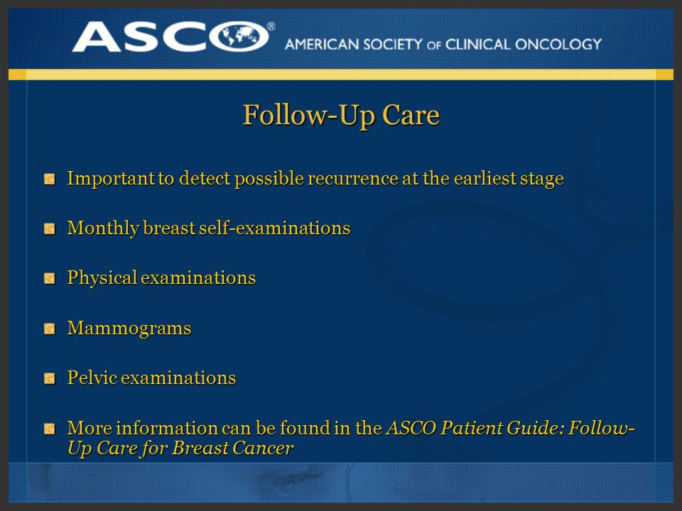 Follow-Up Care Important to detect possible recurrence at the earliest stage. Monthly breast self-examinations.