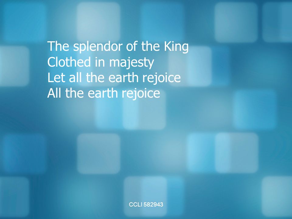 The splendor of the King Clothed in majesty Let all the earth rejoice