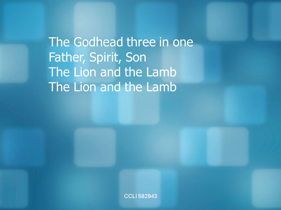 The Godhead three in one Father, Spirit, Son The Lion and the Lamb