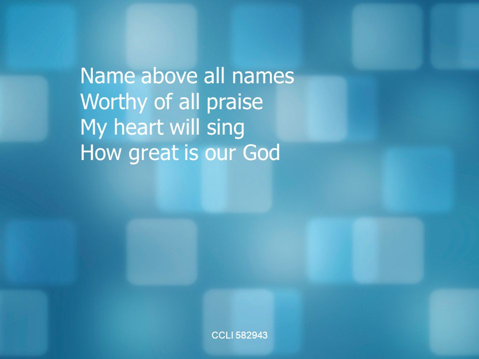 Name above all names Worthy of all praise My heart will sing