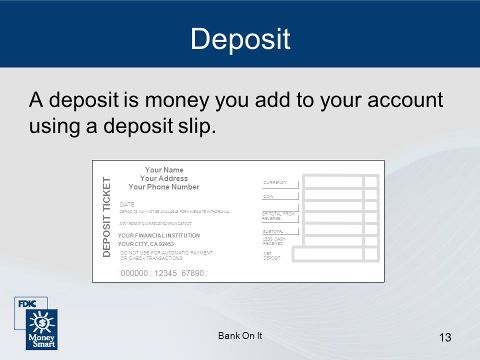Deposit A deposit is money you add to your account using a deposit slip. Your Name. Your Address.