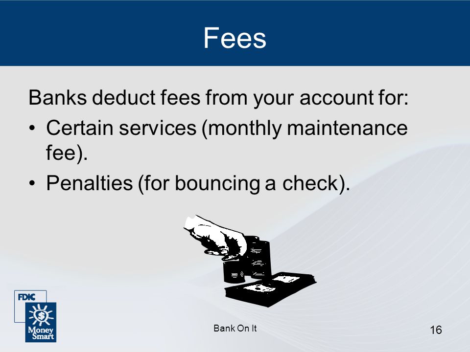 Fees Banks deduct fees from your account for: