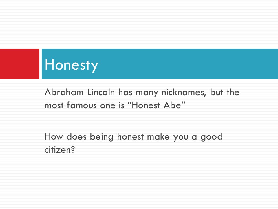 Honesty Abraham Lincoln has many nicknames, but the most famous one is Honest Abe How does being honest make you a good citizen