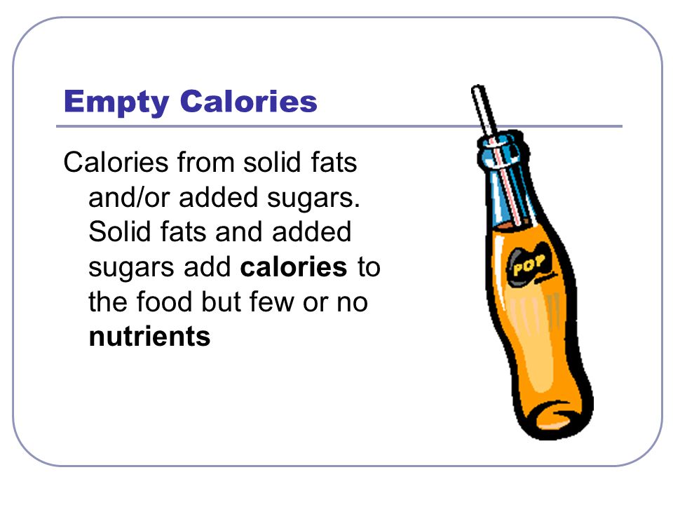 Empty Calories Calories from solid fats and/or added sugars.