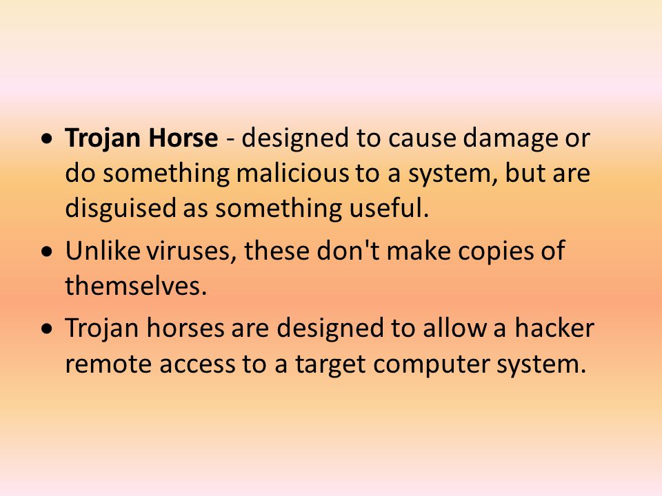Trojan Horse - designed to cause damage or do something malicious to a system, but are disguised as something useful.