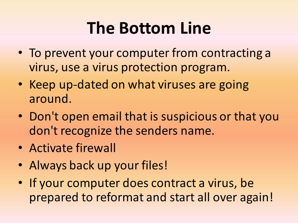 The Bottom Line To prevent your computer from contracting a virus, use a virus protection program. Keep up-dated on what viruses are going around.