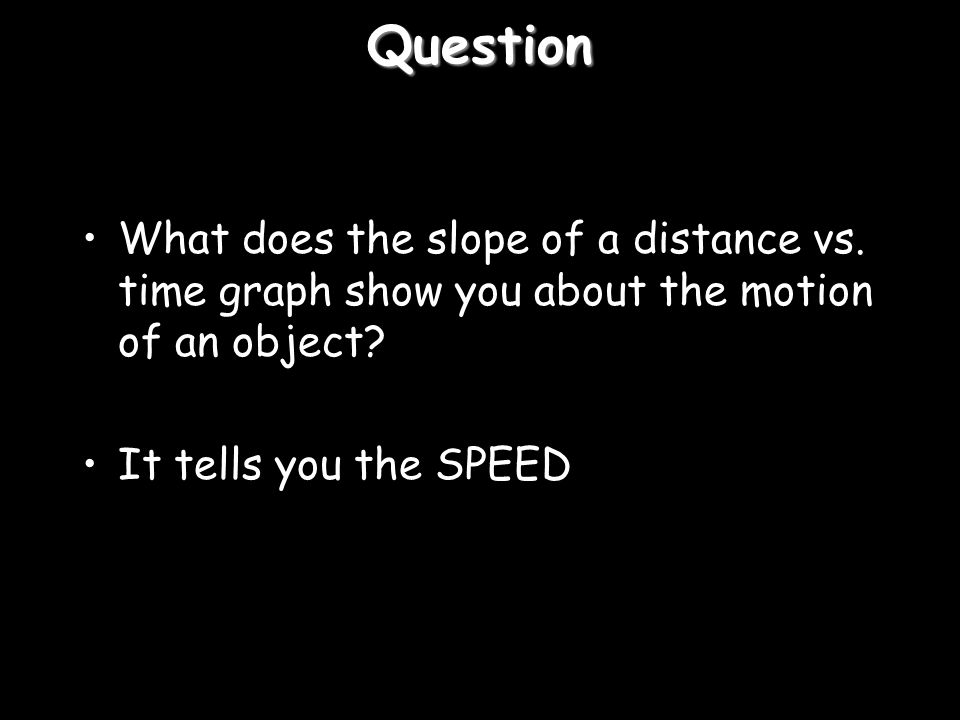 Question What does the slope of a distance vs. time graph show you about the motion of an object.