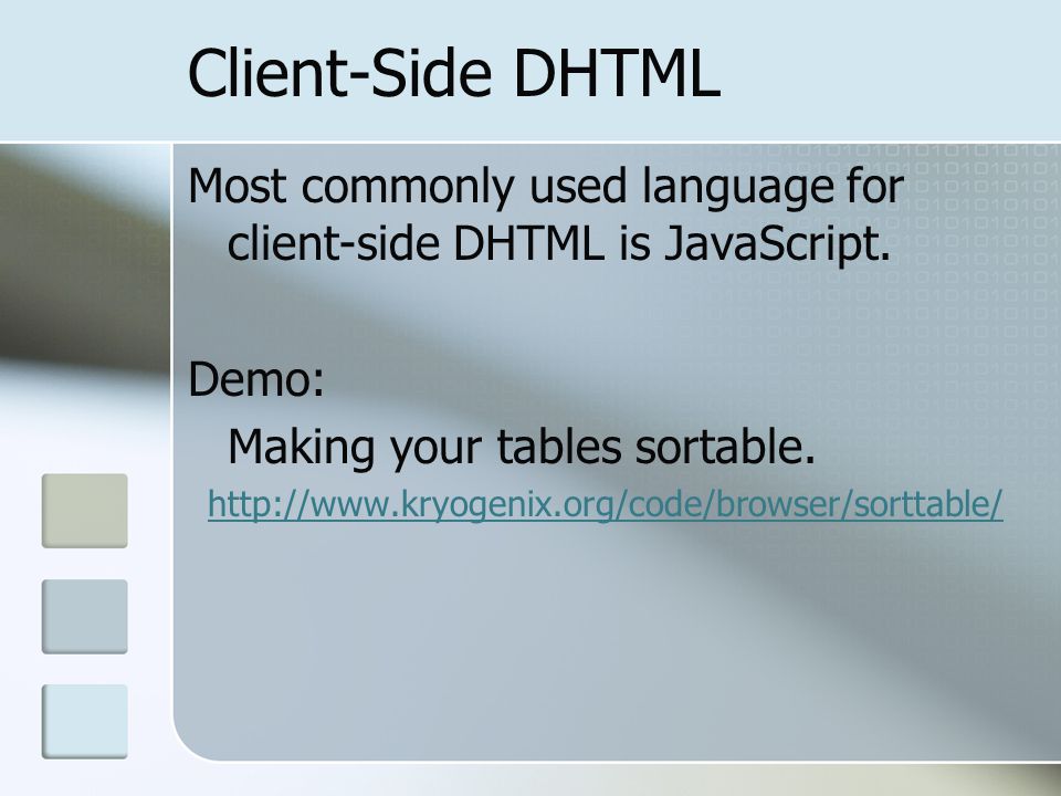 Client-Side DHTML Most commonly used language for client-side DHTML is JavaScript. Demo: Making your tables sortable.
