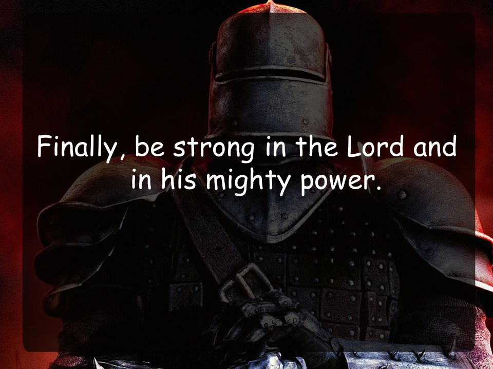 Finally, be strong in the Lord and in his mighty power.