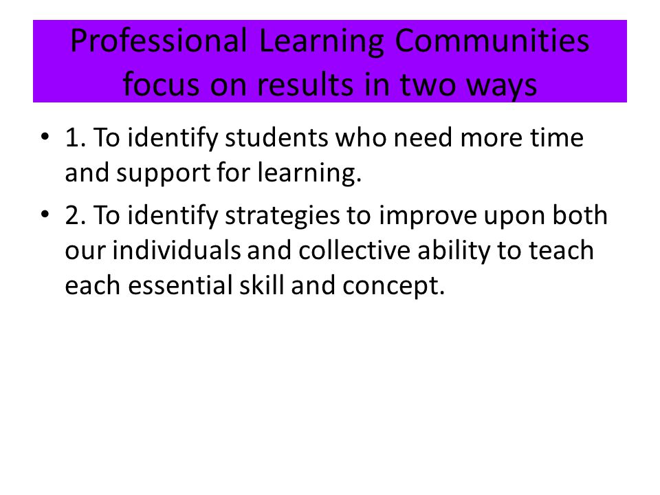Professional Learning Communities focus on results in two ways