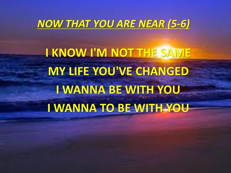 NOW THAT YOU ARE NEAR (5-6)