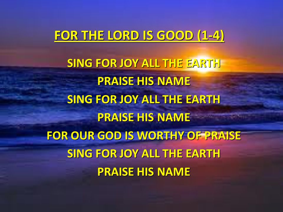 Sing for Joy all the earth For Our God is worthy of Praise