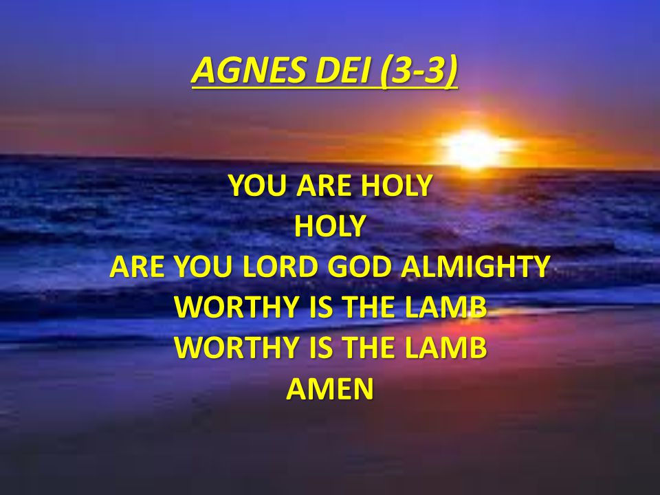 You are holy Holy Are you Lord God Almighty Worthy is the Lamb Amen
