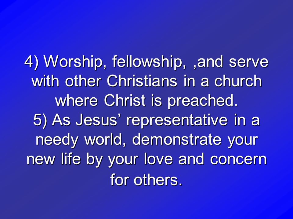 4) Worship, fellowship, ,and serve with other Christians in a church where Christ is preached.