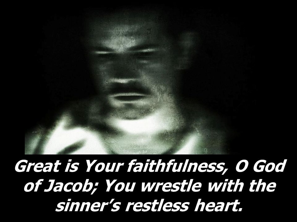 Great is Your faithfulness, O God of Jacob; You wrestle with the sinner’s restless heart.
