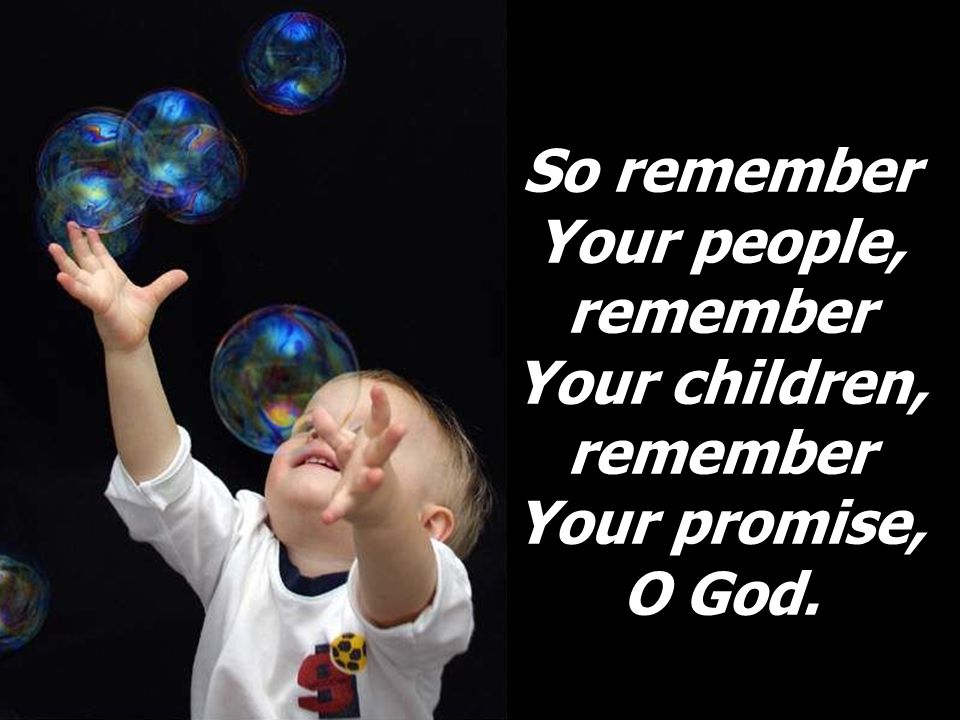 So remember Your people, remember Your children, remember Your promise, O God.