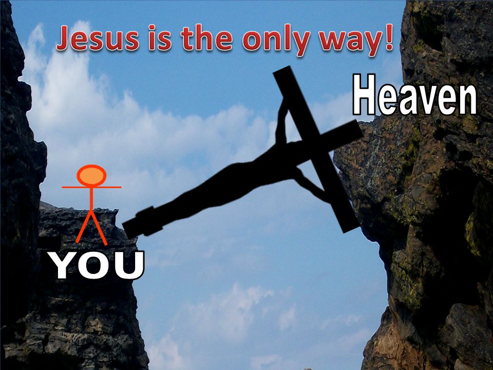 YOU Heaven Jesus is the only way!