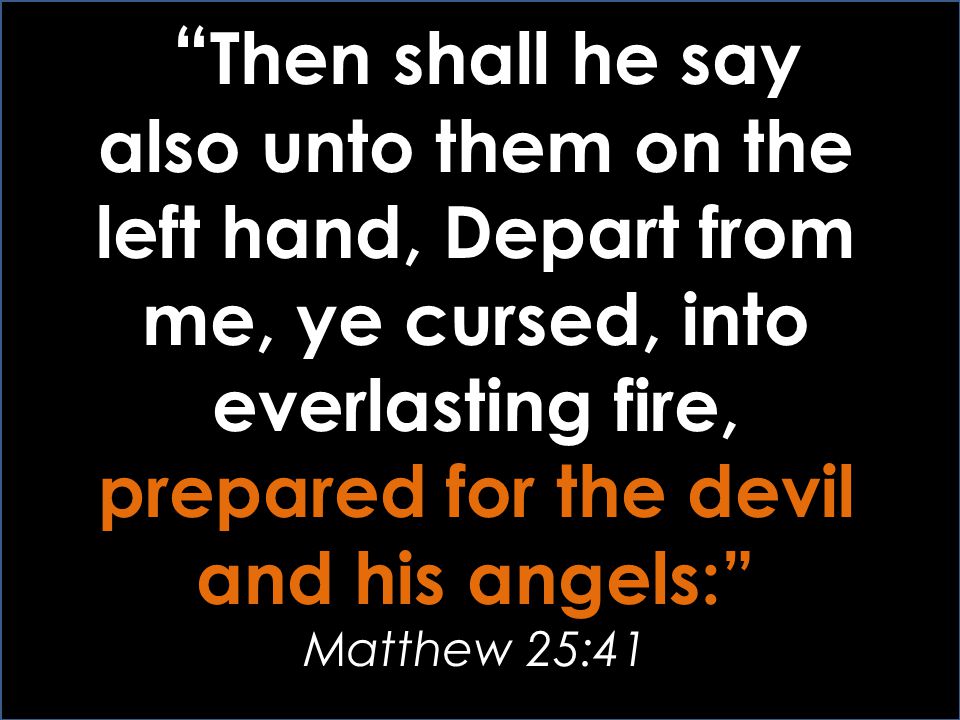 Then shall he say also unto them on the left hand, Depart from me, ye cursed, into everlasting fire, prepared for the devil and his angels: