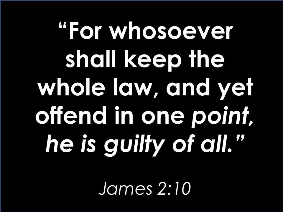 For whosoever shall keep the whole law, and yet offend in one point, he is guilty of all.