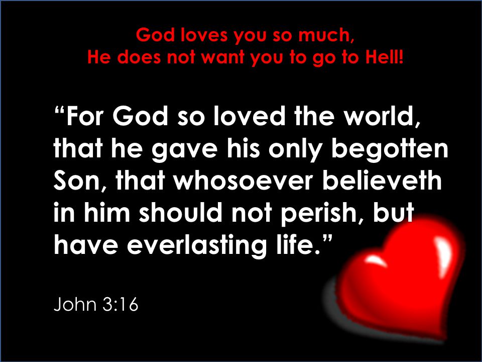 God loves you so much, He does not want you to go to Hell!