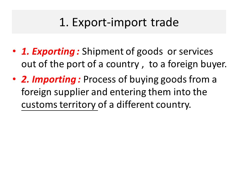 1. Export-import trade 1. Exporting : Shipment of goods or services out of the port of a country , to a foreign buyer.