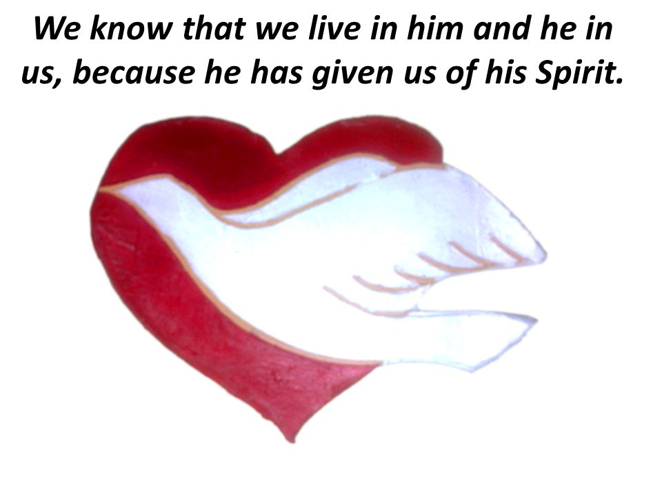 We know that we live in him and he in us, because he has given us of his Spirit.