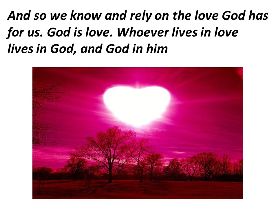 And so we know and rely on the love God has for us. God is love