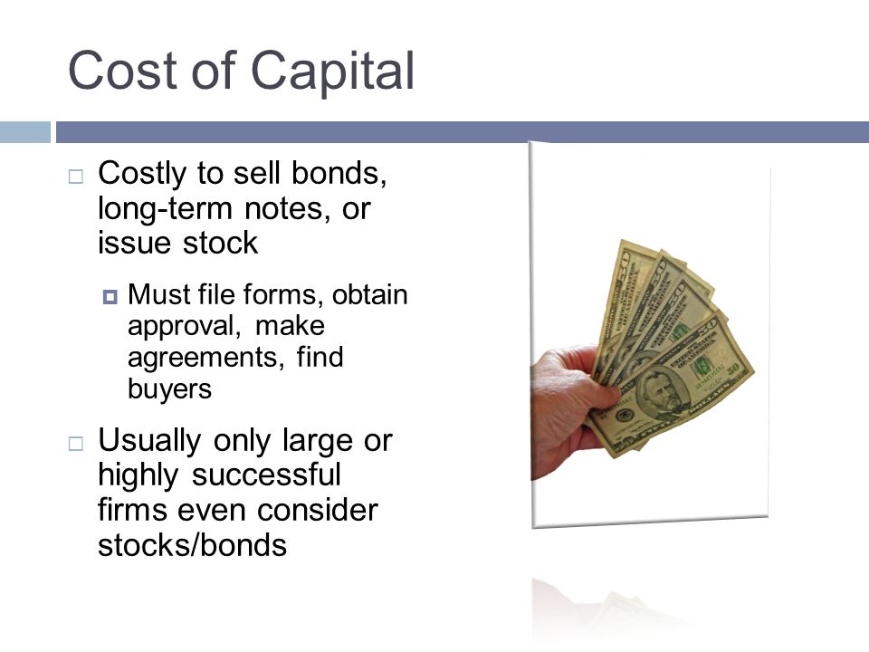 Cost of Capital Costly to sell bonds, long-term notes, or issue stock