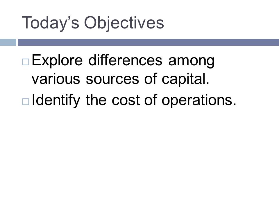 Today’s Objectives Explore differences among various sources of capital.