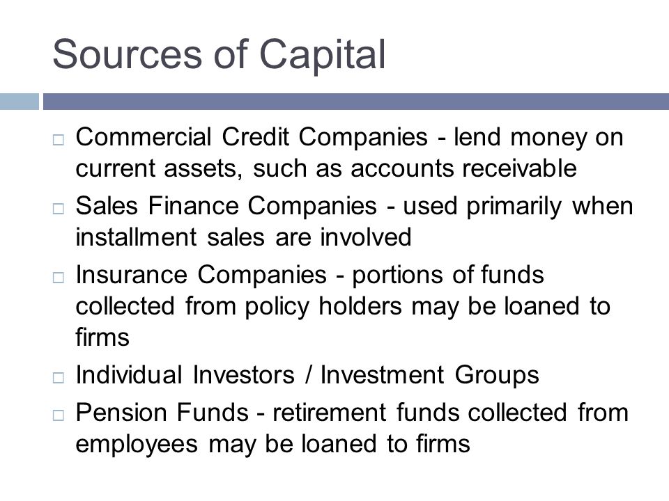 Sources of Capital Commercial Credit Companies - lend money on current assets, such as accounts receivable.