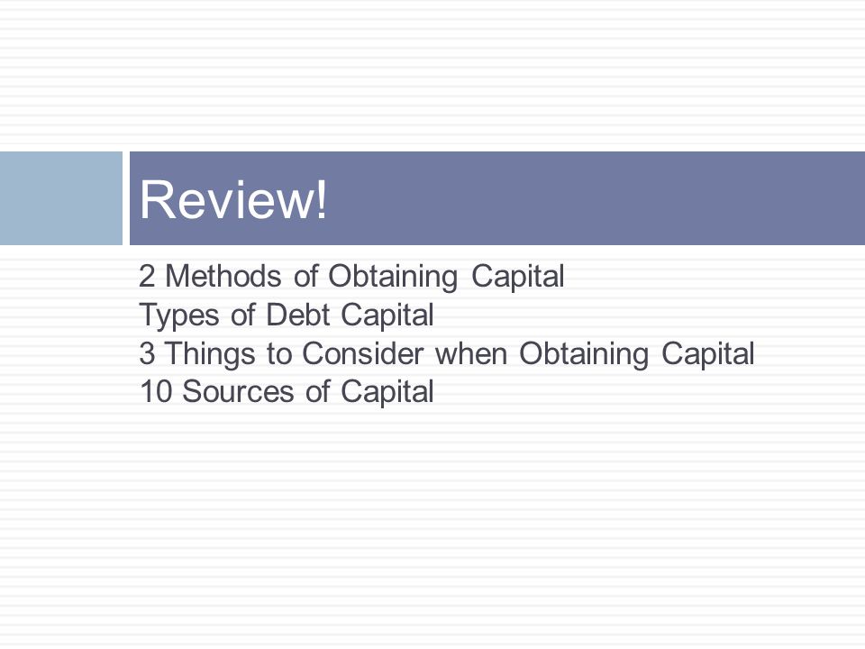 Review! 2 Methods of Obtaining Capital Types of Debt Capital