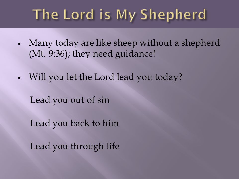 The Lord is My Shepherd Many today are like sheep without a shepherd (Mt. 9:36); they need guidance!